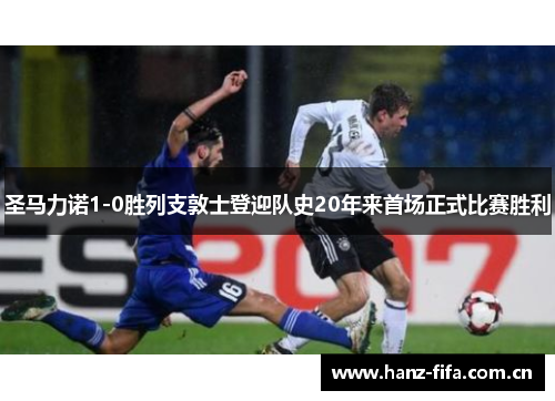 圣马力诺1-0胜列支敦士登迎队史20年来首场正式比赛胜利 圣马力诺1-0胜列支敦士登迎队史20年来首场正式比赛胜利